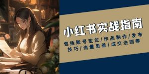 小红书实战指南,包括账号定位/作品制作/发布技巧/流量思维/成交法则等-AI学习资源网