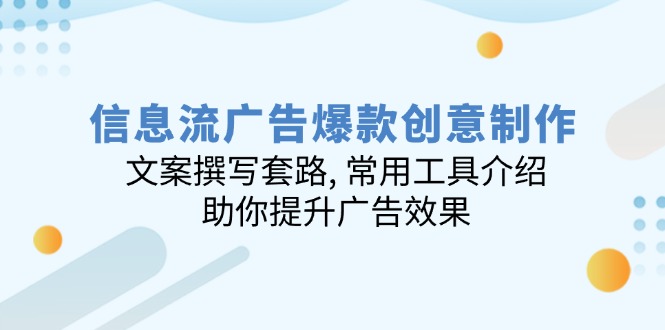 信息流广告爆款创意制作：文案撰写套路, 常用工具介绍, 助你提升广告效果-AI学习资源网