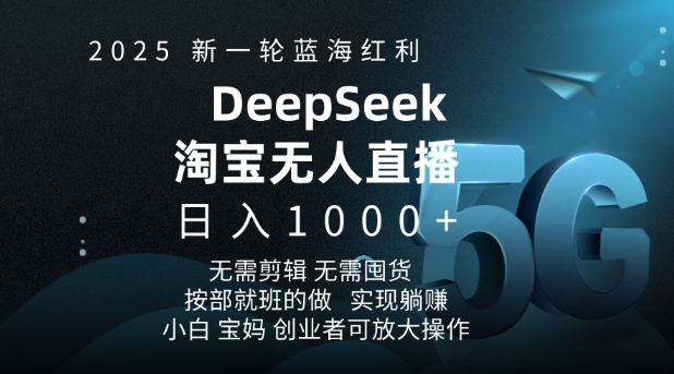 2025新一轮蓝海红利淘宝deepseek独家推出淘宝无人直播5.0躺Z项目，日入多张-AI学习资源网