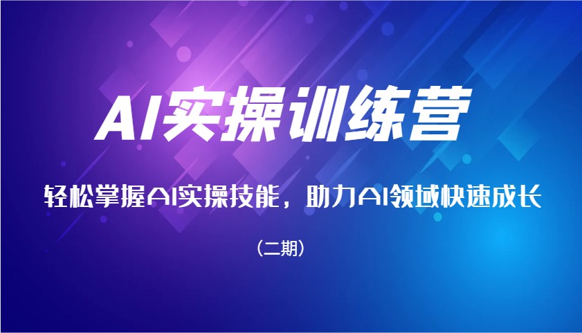 AI实操训练营，轻松掌握AI实操技能，助力AI领域快速成长(二期)-AI学习资源网