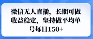 微信无人直播,长期可做收益稳定,坚持做平均单号每日150+-AI学习资源网