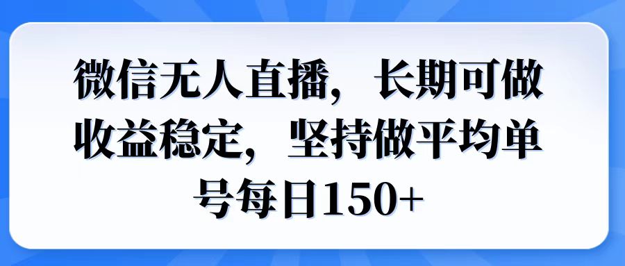 微信无人直播，长期可做收益稳定，坚持做平均单号每日150+-AI学习资源网