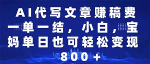 AI代写文章赚稿费,一单一结小白,宝妈单日也能轻松日入500-1000+-AI学习资源网