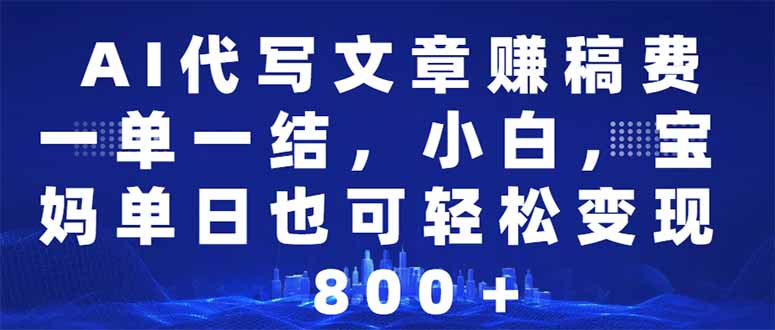 AI代写文章赚稿费，一单一结小白，宝妈单日也能轻松日入500-1000＋-AI学习资源网