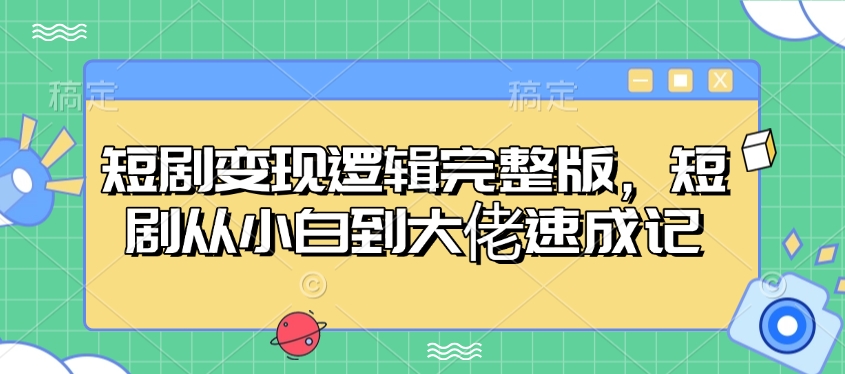 短剧变现逻辑完整版，短剧从小白到大佬速成记-AI学习资源网