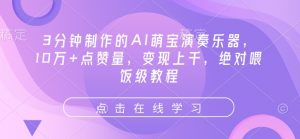 3分钟制作的AI萌宝演奏乐器,10万+点赞量,变现上千,绝对喂饭级教程-AI学习资源网
