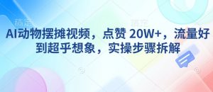 AI动物摆摊视频,点赞 20W+,流量好到超乎想象,实操步骤拆解-AI学习资源网