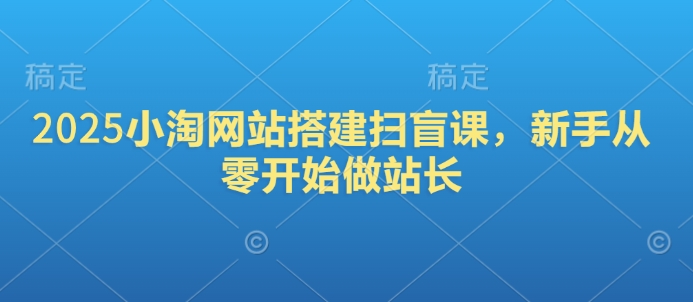 2025小淘网站搭建扫盲课，新手从零开始做站长-AI学习资源网