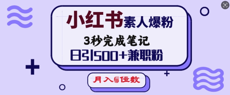 小红书素人爆粉，3秒完成笔记，日引500+兼职粉，月入5位数-AI学习资源网