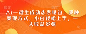 Ai一键生成动态表情包,多种变现方式,小白轻松上手,一天收益多张-AI学习资源网