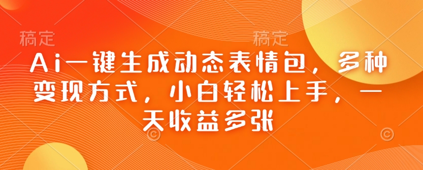 Ai一键生成动态表情包，多种变现方式，小白轻松上手，一天收益多张-AI学习资源网