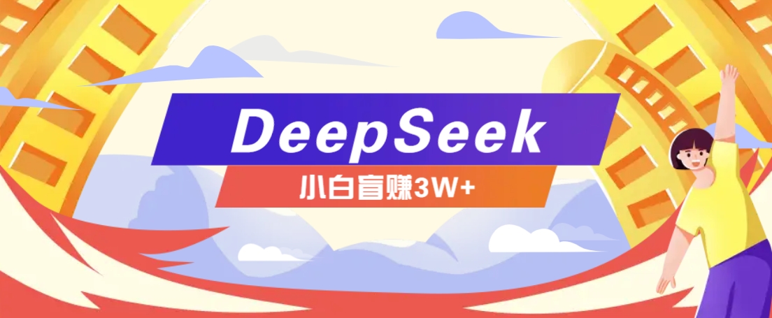 利用热门DeepSeek赚钱项目，多种变现方式小白也能盲赚3W+，就是用这个方法-AI学习资源网