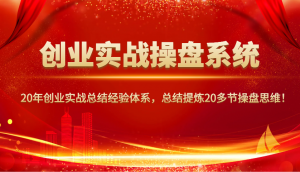创业实战操盘系统,20年创业实战总结经验体系,总结提炼20多节操盘思维!-AI学习资源网