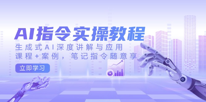 AI指令实操教程，生成式AI深度讲解与应用，课程+案例，笔记指令随意享-AI学习资源网