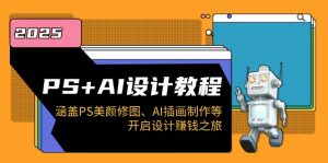 PS+AI设计教程:涵盖PS美颜修图、AI插画制作等,开启设计赚钱之旅-AI学习资源网