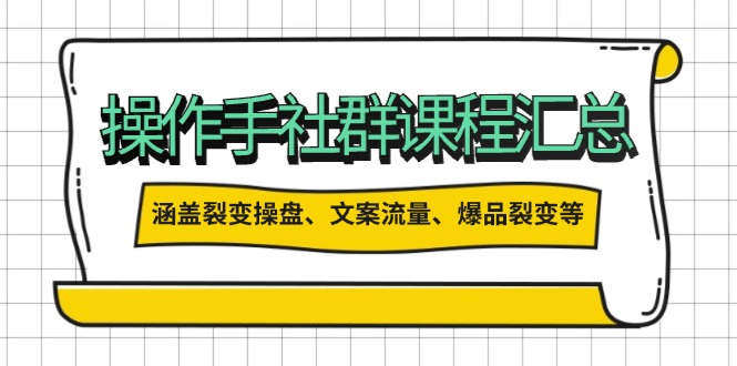 操作手社群课程汇总，涵盖裂变操盘、文案流量、爆品裂变等多方面内容-AI学习资源网