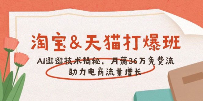 淘宝&天猫 打爆班，AI逛逛技术揭秘，月薅36万免费流，助力流量增长-AI学习资源网