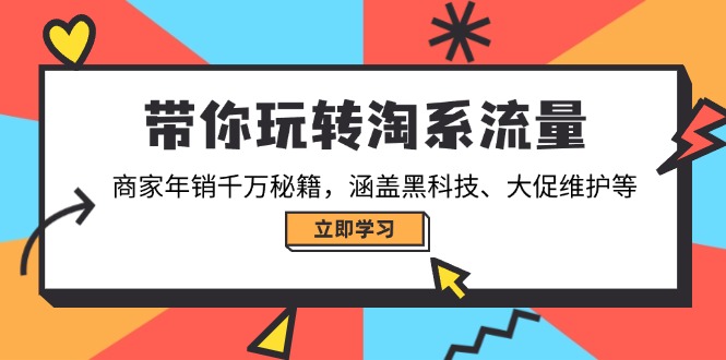 带你玩转淘系流量，商家年销千万秘籍，涵盖黑科技、大促维护等-AI学习资源网