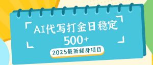 2025最新AI打金代写日稳定500+:2025最新翻身项目-AI学习资源网
