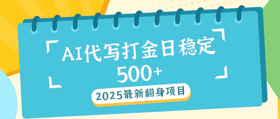 2025最新AI打金代写日稳定500+：2025最新翻身项目-AI学习资源网