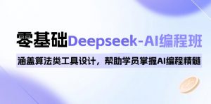 0基础Deepseek-AI编程班,涵盖算法类工具设计,帮助学员掌握AI编程精髓-AI学习资源网