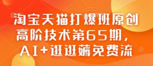 淘宝天猫打爆班原创高阶技术第65期,AI+逛逛薅免费流-AI学习资源网