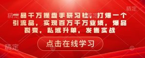 一品千万操盘手研习社,打爆一个引流品,实现百万千万业绩,爆品裂变,私域升单,发售实战-AI学习资源网