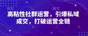 高粘性社群运营,引爆私域成交,打破运营全链-AI学习资源网