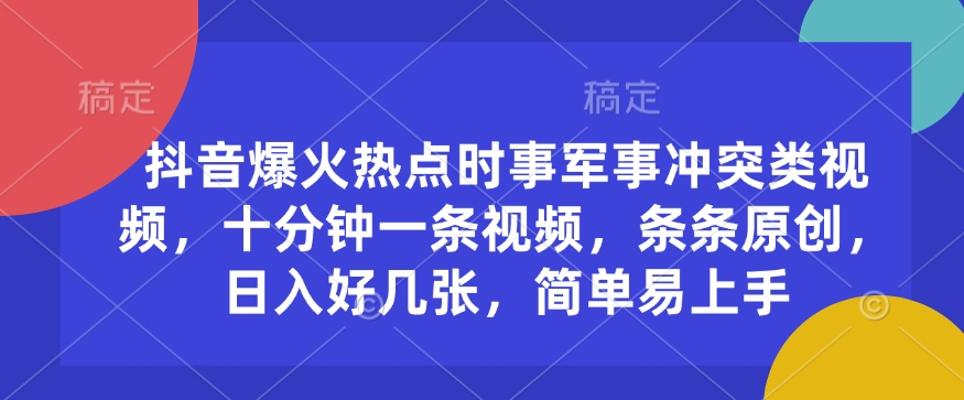 抖音爆火热点时事军事冲突类视频，十分钟一条视频，条条原创，日入好几张，简单易上手-AI学习资源网