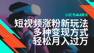 最新风口蓝海项目,小红书AI美女短视频涨粉玩法,多种变现方式轻松月入过万-AI学习资源网