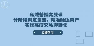 私域营销实战课,分阶段制定策略,精准触达用户,实现高成交私聊转化-AI学习资源网