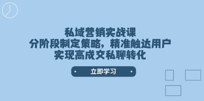 私域营销实战课，分阶段制定策略，精准触达用户，实现高成交私聊转化-AI学习资源网