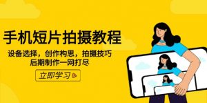 手机短片拍摄教程:设备选择,创作构思,拍摄技巧,后期制作一网打尽-AI学习资源网