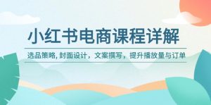 小红书电商课程详解:选品策略, 封面设计,文案撰写,提升播放量与订单-AI学习资源网