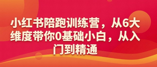 小红书陪跑训练营，从6大维度带你0基础小白，从入门到精通-AI学习资源网