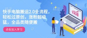 快手电脑搬运2.0全流程,轻松过原创,涨粉超级猛,全品类随便搬-AI学习资源网