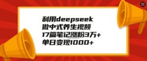 利用deepseek做中式养生视频,17篇笔记涨粉3万+,单日变现1k-AI学习资源网