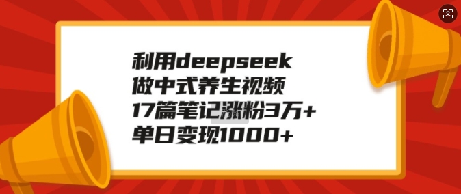 利用deepseek做中式养生视频，17篇笔记涨粉3万+，单日变现1k-AI学习资源网