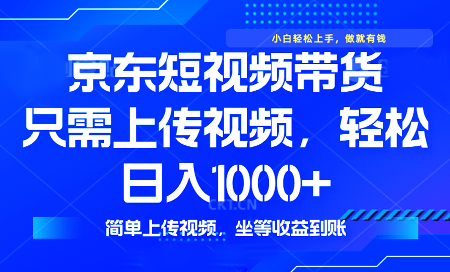 最新风口，京东短视频带货，只需上传视频，轻松日入1000+，无需剪辑，…-AI学习资源网