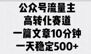 公众号流量主高转化赛道,一篇文章10分钟,一天稳定5张-AI学习资源网