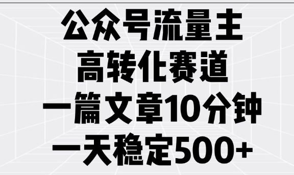 公众号流量主高转化赛道，一篇文章10分钟，一天稳定5张-AI学习资源网