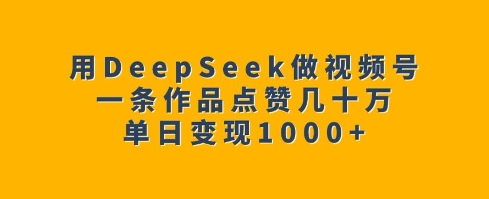 用DeepSeek做视频号，一条作品点赞几十万，单日变现1k-AI学习资源网