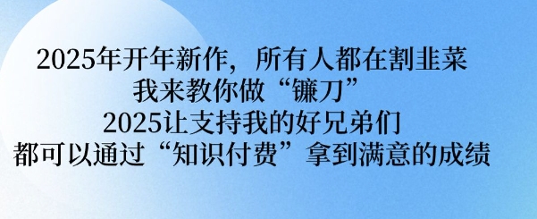 2025年开年新作，所有人都在割韭菜，我来教你做“镰刀” 2025让支持我的好兄弟们都可以通过“知识付费”拿到满意的成绩【揭秘】-AI学习资源网