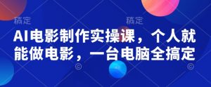 AI电影制作实操课，个人就能做电影，一台电脑全搞定-AI学习资源网