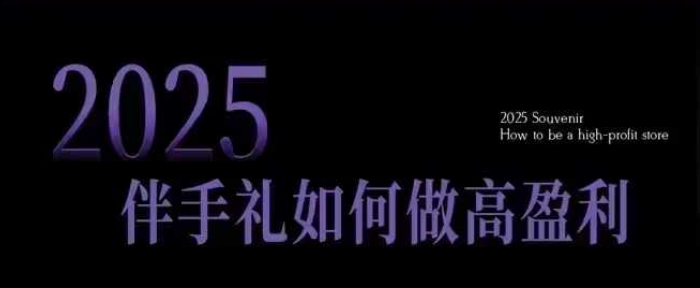 2025伴手礼如何做高盈利门店，小白保姆级伴手礼开店指南，伴手礼最新实战10大攻略，突破获客瓶颈-AI学习资源网