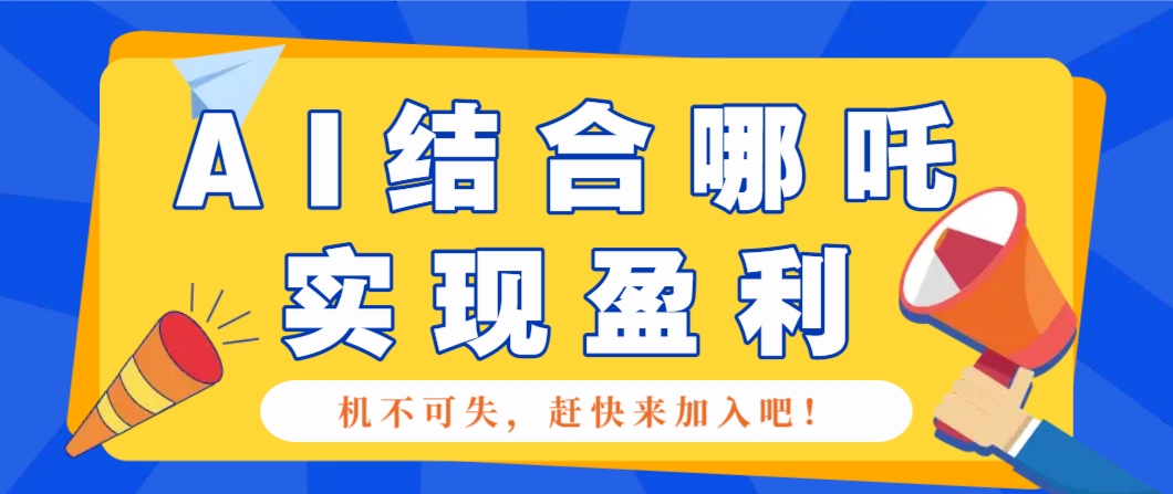 哪咤2爆火，如何利用AI结合哪吒2实现盈利，月收益5000+【附详细教程】-AI学习资源网