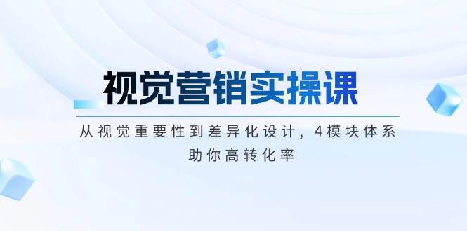 视觉营销实操课, 从视觉重要性到差异化设计, 4模块体系, 助你高转化率-AI学习资源网