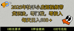 2025快手小店短视频带货模式,零投入,零门槛,每天日入600+-AI学习资源网
