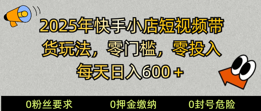 2025快手小店短视频带货模式，零投入，零门槛，每天日入600＋-AI学习资源网