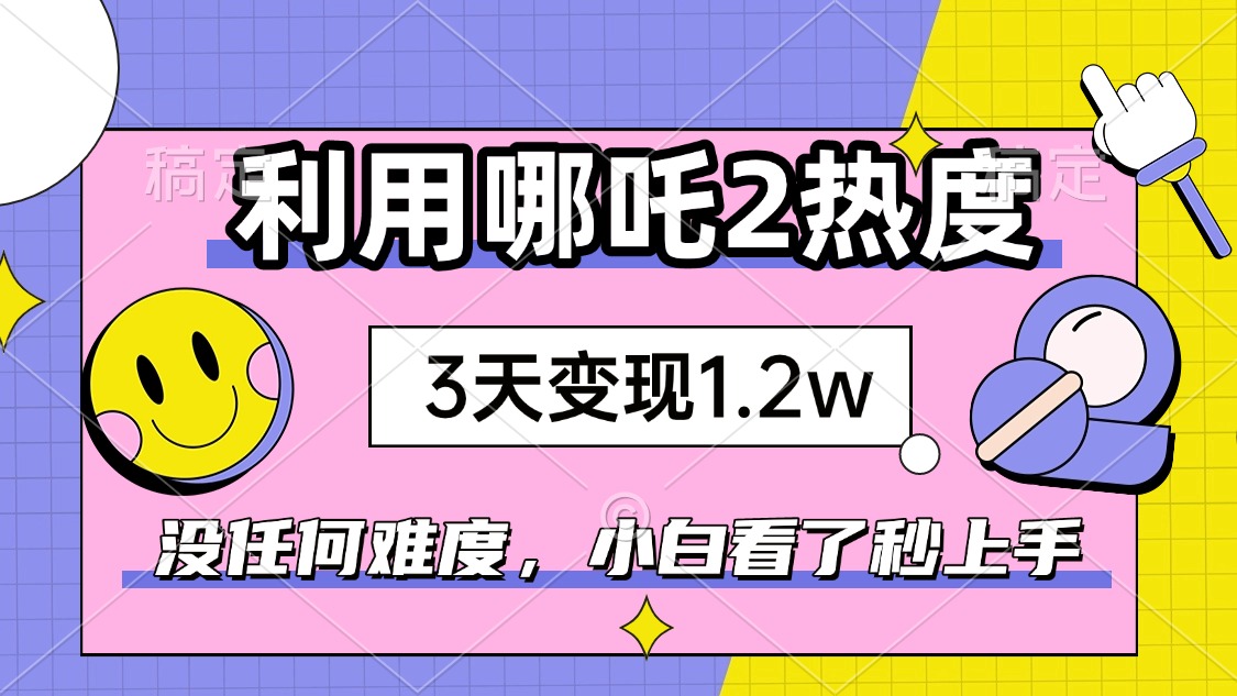 如何利用哪吒2爆火，3天赚1.2W，没有任何难度，小白看了秒学会，抓紧时…-AI学习资源网